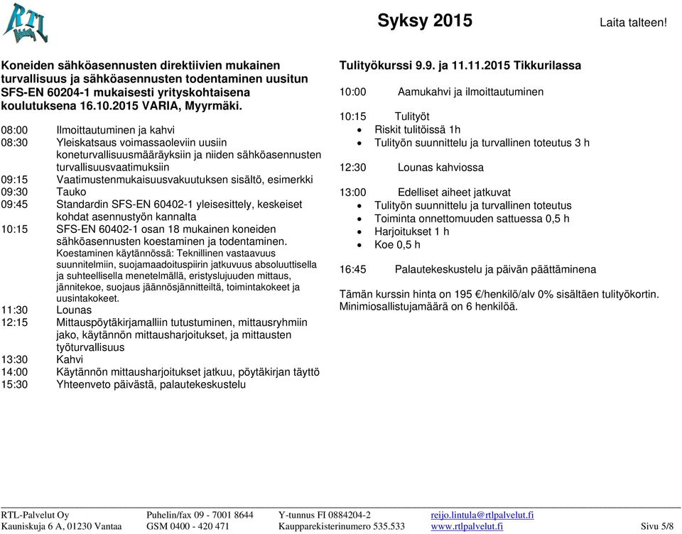 esimerkki 09:30 Tauko 09:45 Standardin SFS-EN 60402-1 yleisesittely, keskeiset kohdat asennustyön kannalta 10:15 SFS-EN 60402-1 osan 18 mukainen koneiden sähköasennusten koestaminen ja todentaminen.