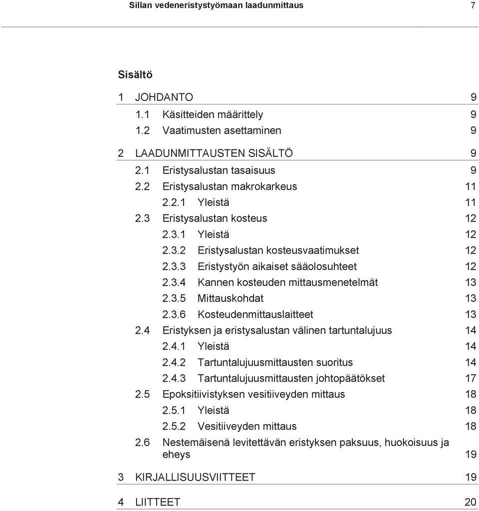 3.5 Mittauskohdat 13 2.3.6 Kosteudenmittauslaitteet 13 2.4 Eristyksen ja eristysalustan välinen tartuntalujuus 14 2.4.1 Yleistä 14 2.4.2 Tartuntalujuusmittausten suoritus 14 2.4.3 Tartuntalujuusmittausten johtopäätökset 17 2.