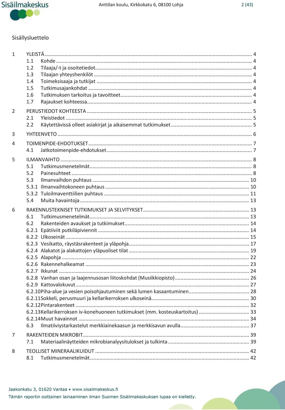 .. 5 3 YHTEENVETO... 6 4 TOIMENPIDE-EHDOTUKSET... 7 4.1 Jatkotoimenpide-ehdotukset... 7 5 ILMANVAIHTO... 8 5.1 Tutkimusmenetelmät... 8 5.2 Painesuhteet... 8 5.3 Ilmanvaihdon puhtaus... 10 5.3.1 Ilmanvaihtokoneen puhtaus.