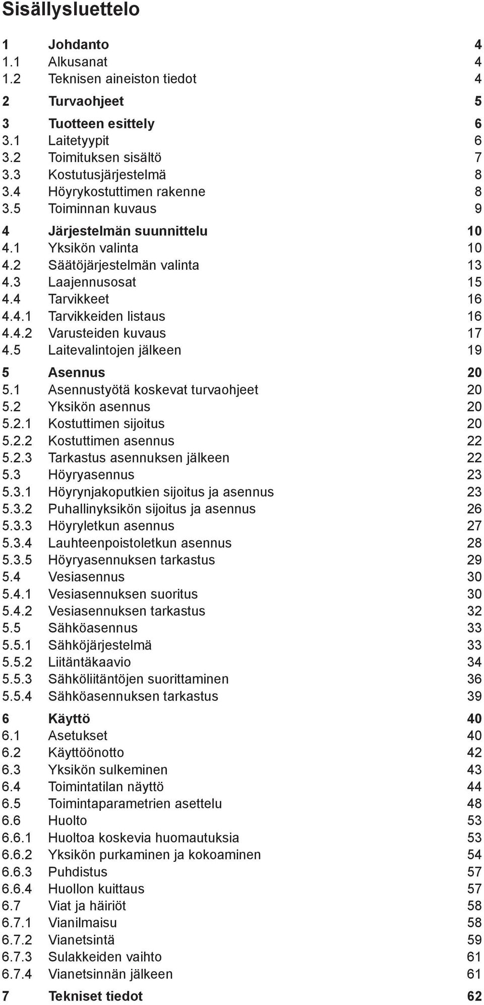 4.2 Varusteiden kuvaus 17 4.5 Laitevalintojen jälkeen 19 5 Asennus 20 5.1 Asennustyötä koskevat turvaohjeet 20 5.2 Yksikön asennus 20 5.2.1 Kostuttimen sijoitus 20 5.2.2 Kostuttimen asennus 22 5.2.3 Tarkastus asennuksen jälkeen 22 5.