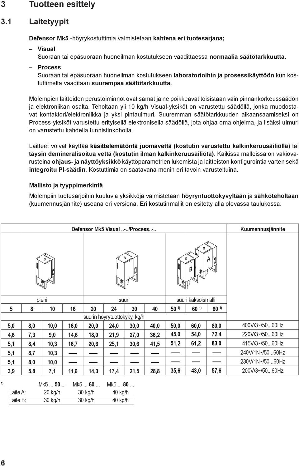 Molempien laitteiden perustoiminnot ovat samat ja ne poikkeavat toisistaan vain pinnankorkeussäädön ja elektroniikan osalta.