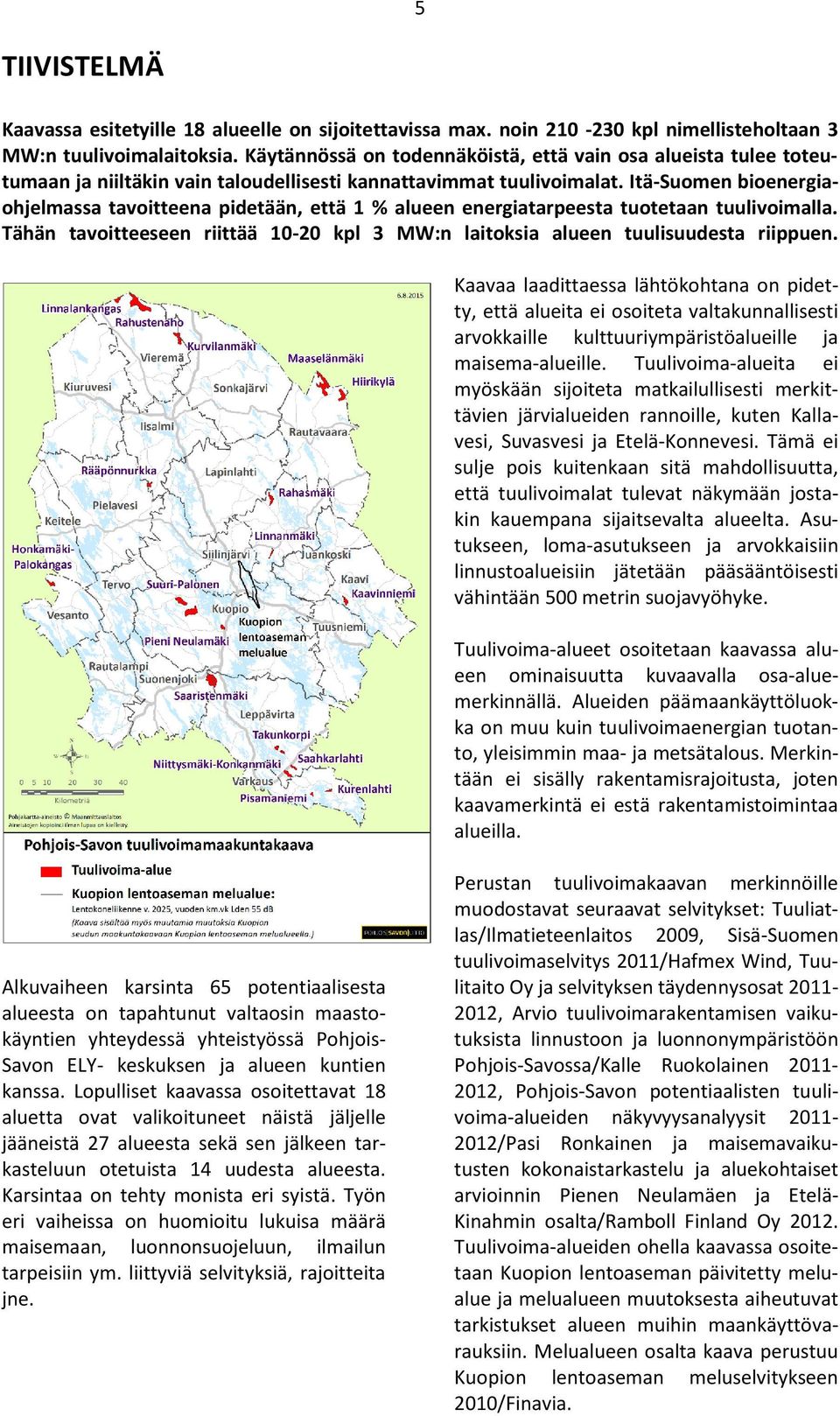 Itä-Suomen bioenergiaohjelmassa tavoitteena pidetään, että 1 % alueen energiatarpeesta tuotetaan tuulivoimalla. Tähän tavoitteeseen riittää 10-20 kpl 3 MW:n laitoksia alueen tuulisuudesta riippuen.