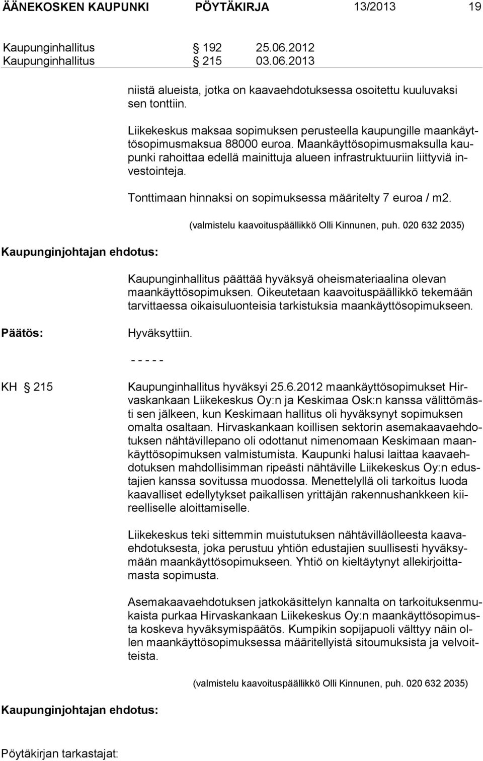 Maankäyttösopimus maksulla kaupunki rahoittaa edellä mainittuja alueen infrastruktuuriin liit ty viä inves tointeja. Tonttimaan hinnaksi on sopimuksessa määritelty 7 euroa / m2.
