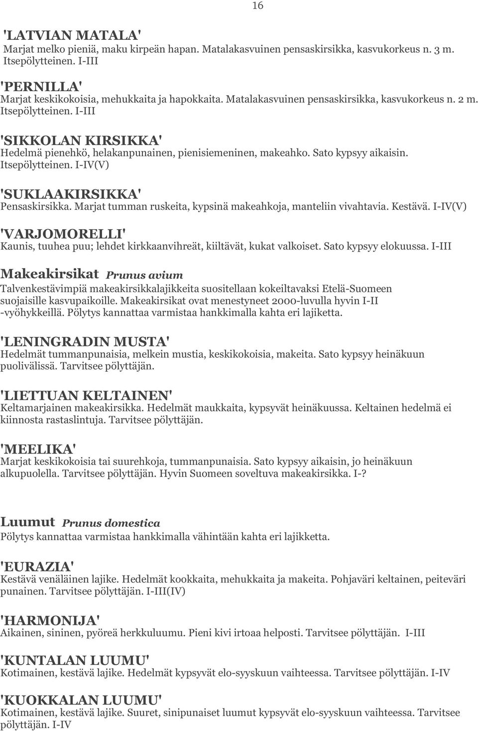 Marjat tumman ruskeita, kypsinä makeahkoja, manteliin vivahtavia. Kestävä. I-IV(V) 'VARJOMORELLI' Kaunis, tuuhea puu; lehdet kirkkaanvihreät, kiiltävät, kukat valkoiset. Sato kypsyy elokuussa.