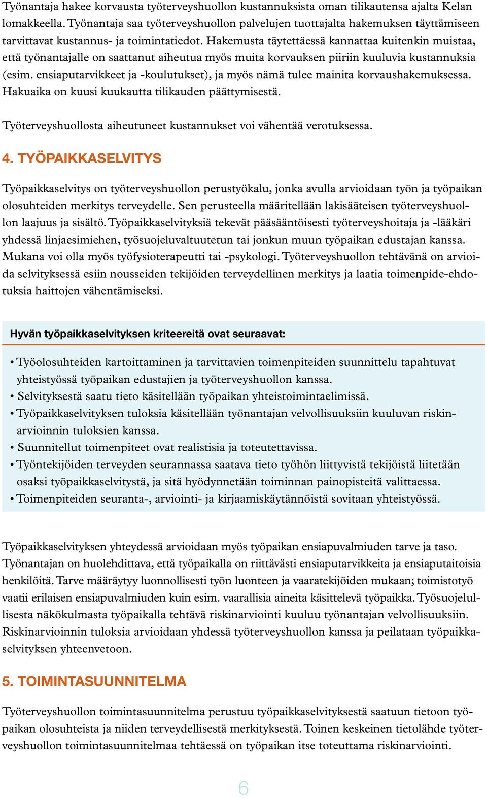 Hakemusta täytettäessä kannattaa kuitenkin muistaa, että työnantajalle on saattanut aiheutua myös muita korvauksen piiriin kuuluvia kustannuksia (esim.