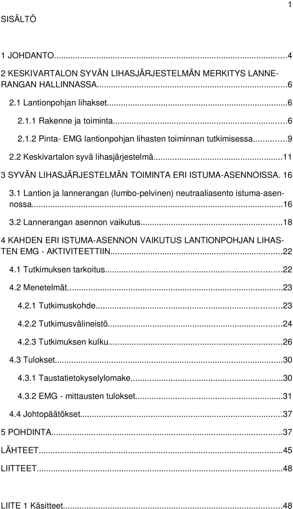 ..18 4 KAHDEN ERI ISTUMA-ASENNON VAIKUTUS LANTIONPOHJAN LIHAS- TEN EMG - AKTIVITEETTIIN...22 4.1 Tutkimuksen tarkoitus...22 4.2 Menetelmät...23 4.2.1 Tutkimuskohde...23 4.2.2 Tutkimusvälineistö...24 4.