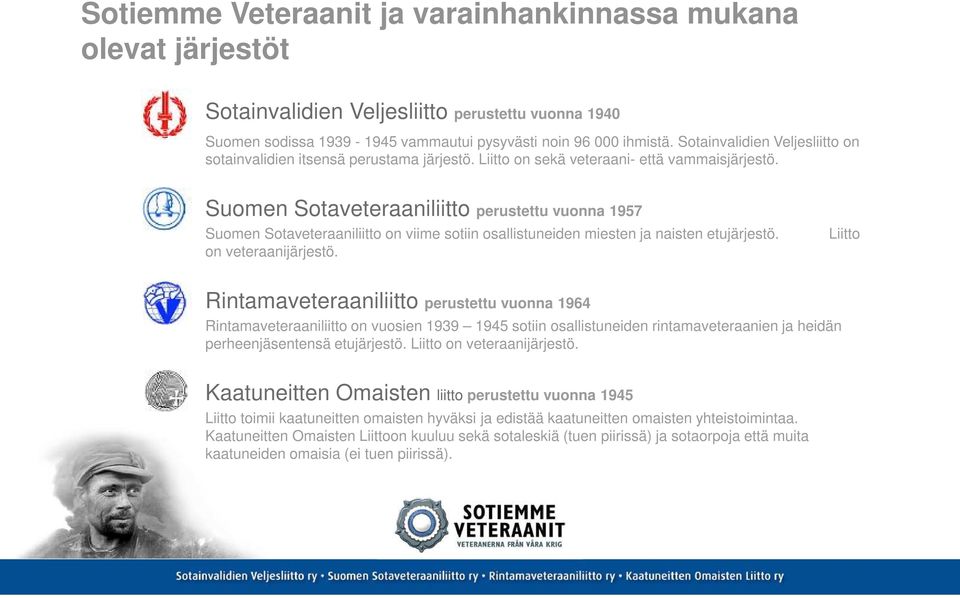 Suomen Sotaveteraaniliitto perustettu vuonna 1957 Suomen Sotaveteraaniliitto on viime sotiin osallistuneiden miesten ja naisten etujärjestö. on veteraanijärjestö.