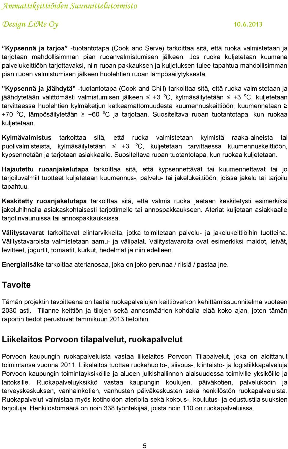 Kypsennä ja jäähdytä -tuotantotapa (Cook and Chill) tarkoittaa sitä, että ruoka valmistetaan ja jäähdytetään välittömästi valmistumisen jälkeen +3 o C, kylmäsäilytetään +3 o C, kuljetetaan