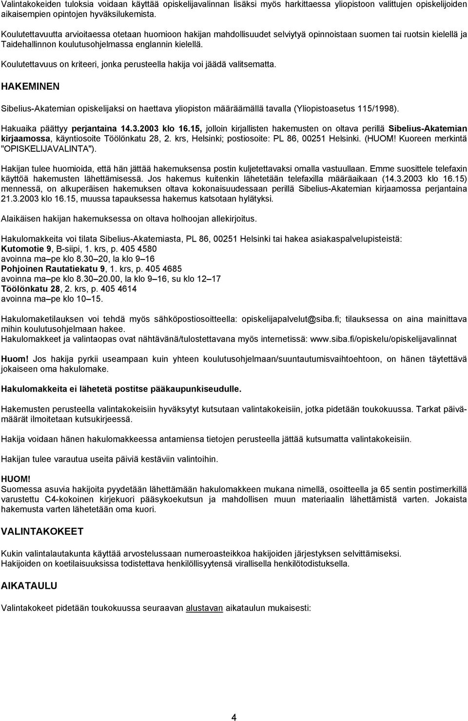 Koulutettavuus on kriteeri, jonka perusteella hakija voi jäädä valitsematta. HAKEMINEN Sibelius-Akatemian opiskelijaksi on haettava yliopiston määräämällä tavalla (Yliopistoasetus 115/1998).