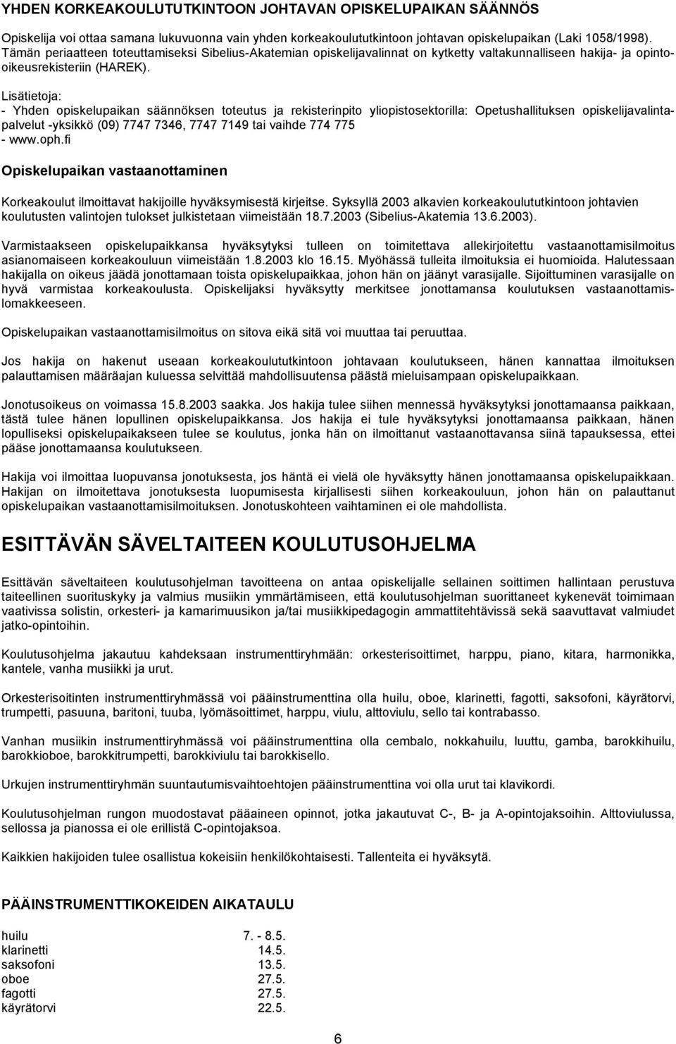 Lisätietoja: - Yhden opiskelupaikan säännöksen toteutus ja rekisterinpito yliopistosektorilla: Opetushallituksen opiskelijavalintapalvelut -yksikkö (09) 7747 7346, 7747 7149 tai vaihde 774 775 - www.