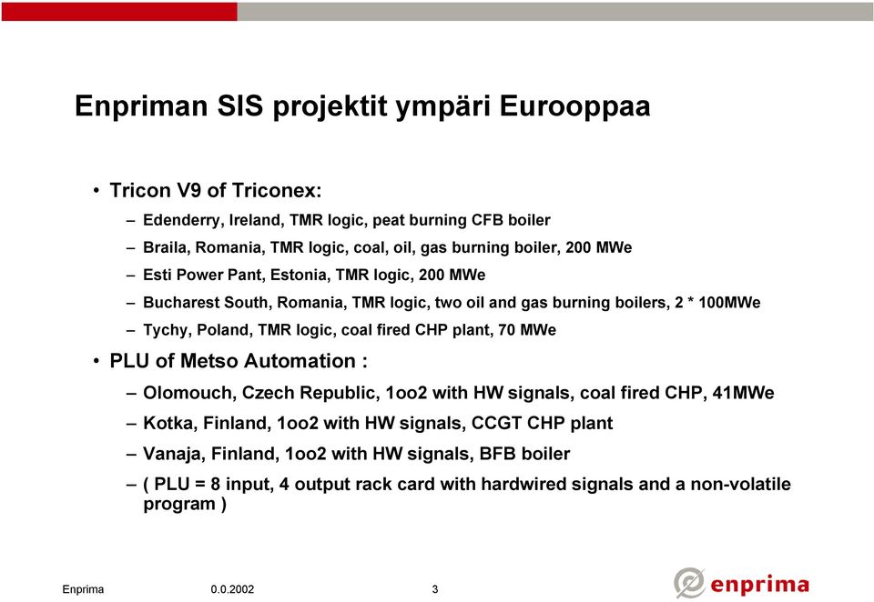 Poland, TMR logic, coal fired CHP plant, 70 MWe PLU of Metso Automation : Olomouch, Czech Republic, 1oo2 with HW signals, coal fired CHP, 41MWe Kotka, Finland,