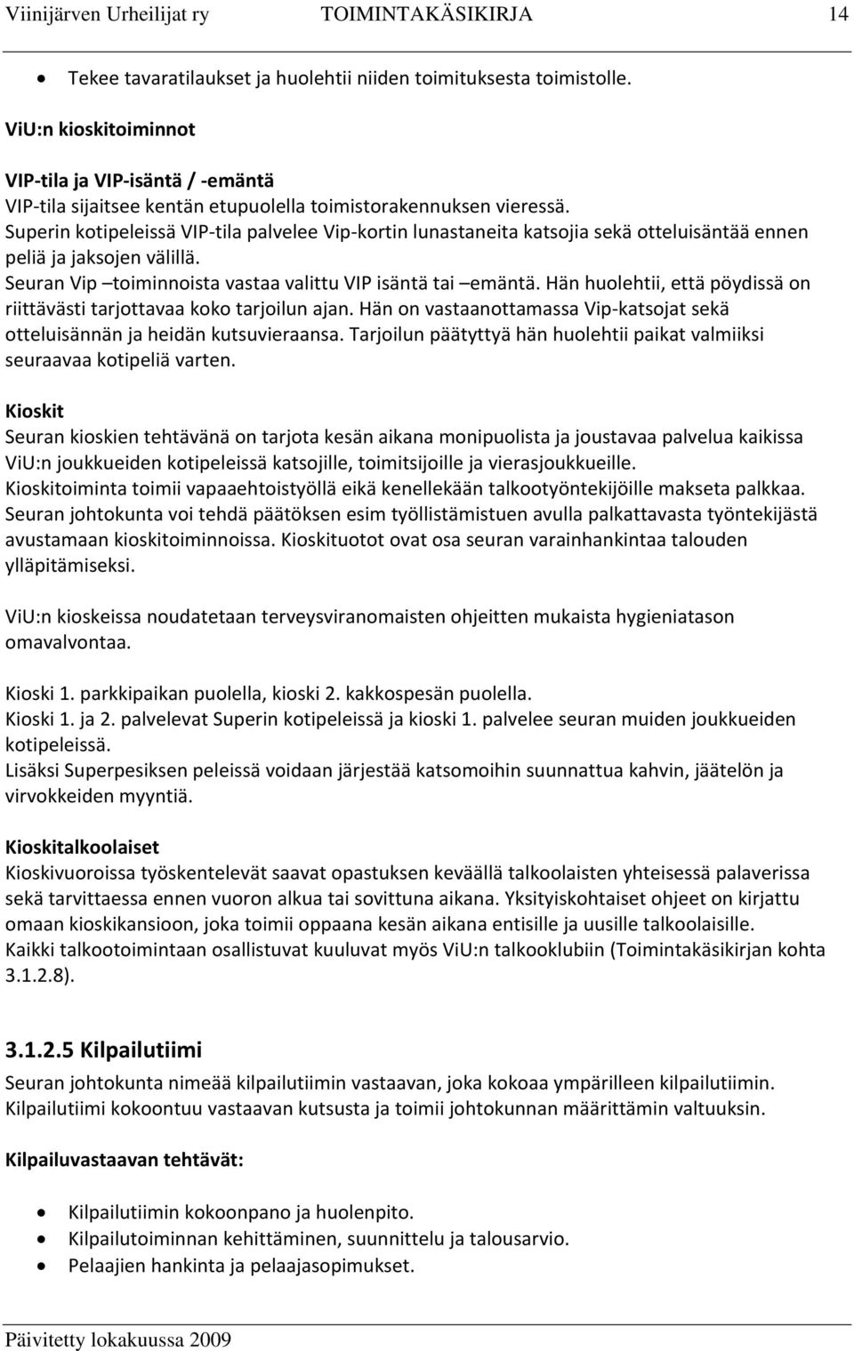 Superin kotipeleissä VIP tila palvelee Vip kortin lunastaneita katsojia sekä otteluisäntää ennen peliä ja jaksojen välillä. Seuran Vip toiminnoista vastaa valittu VIP isäntä tai emäntä.