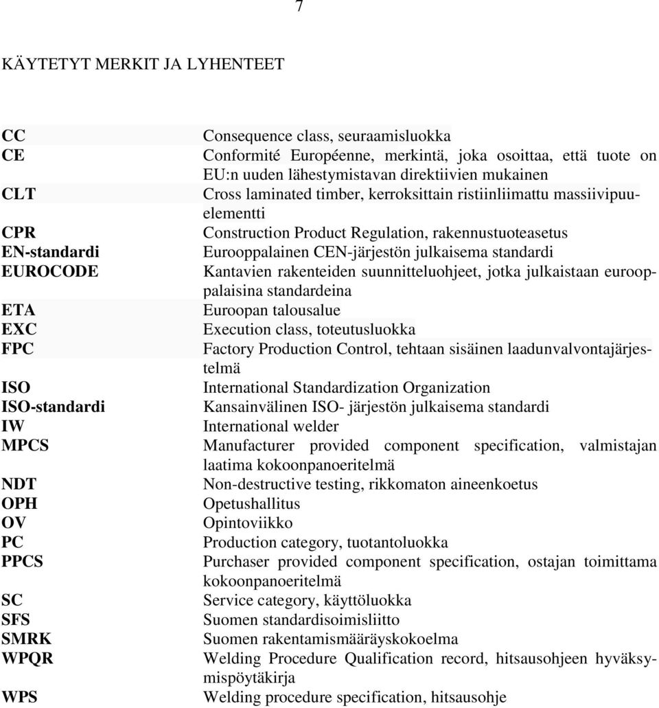 Regulation, rakennustuoteasetus Eurooppalainen CEN-järjestön julkaisema standardi Kantavien rakenteiden suunnitteluohjeet, jotka julkaistaan eurooppalaisina standardeina Euroopan talousalue Eecution