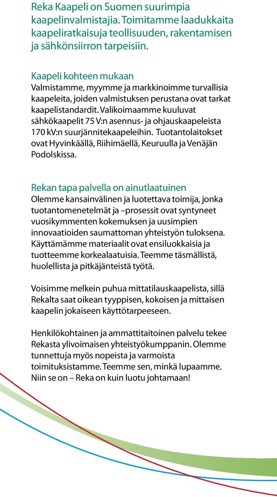 Valikoiaae kuuluvat sähkökaapelit 75 V:n asennus- ja ohjauskaapeleista 170 kv:n suurjännite kaapeleihin. Tuotantolaitokset ovat Hyvinkäällä, Riihiäellä, Keuruulla ja Venäjän Podolskissa.