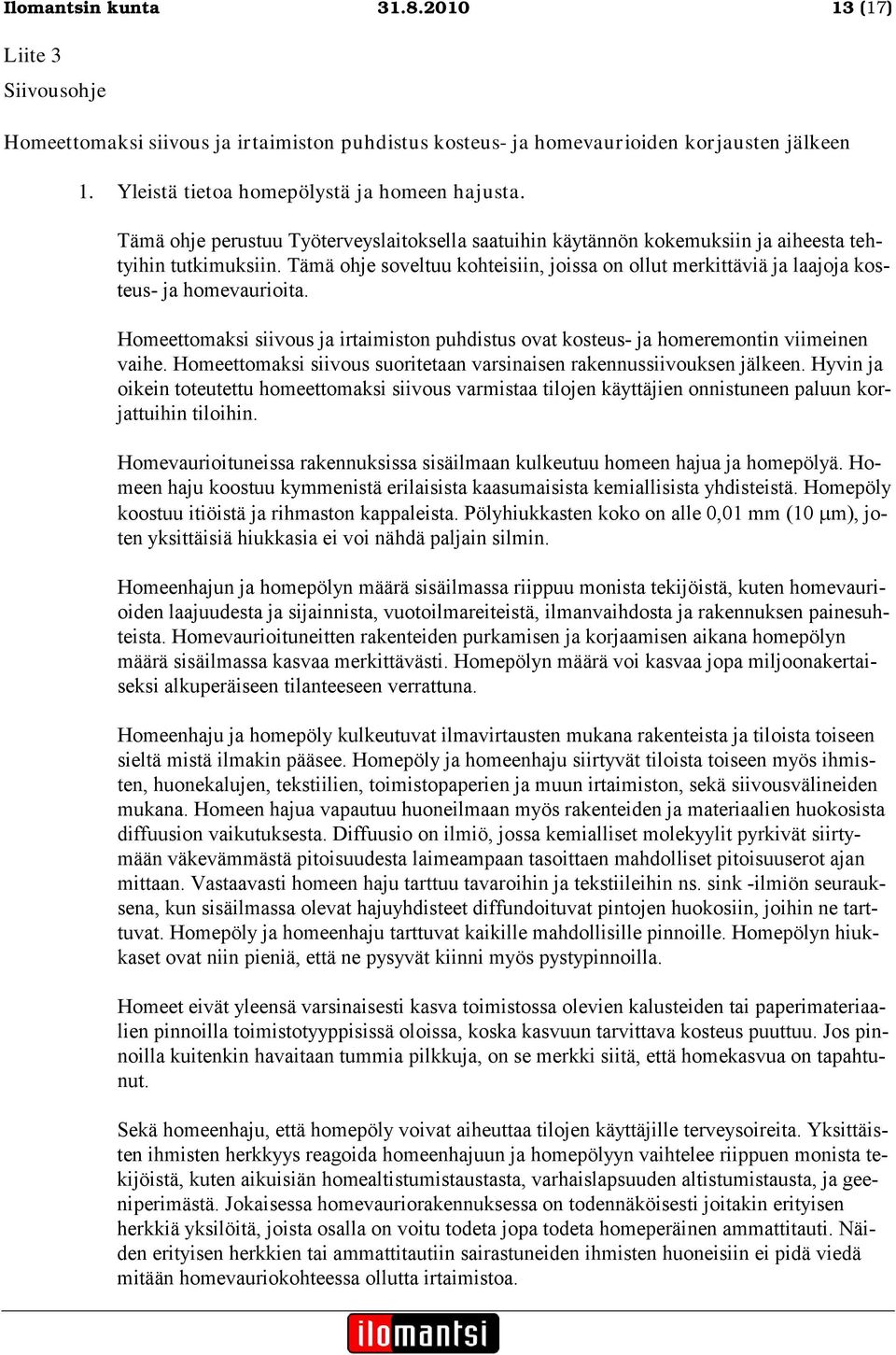 Tämä ohje soveltuu kohteisiin, joissa on ollut merkittäviä ja laajoja kosteus- ja homevaurioita. Homeettomaksi siivous ja irtaimiston puhdistus ovat kosteus- ja homeremontin viimeinen vaihe.