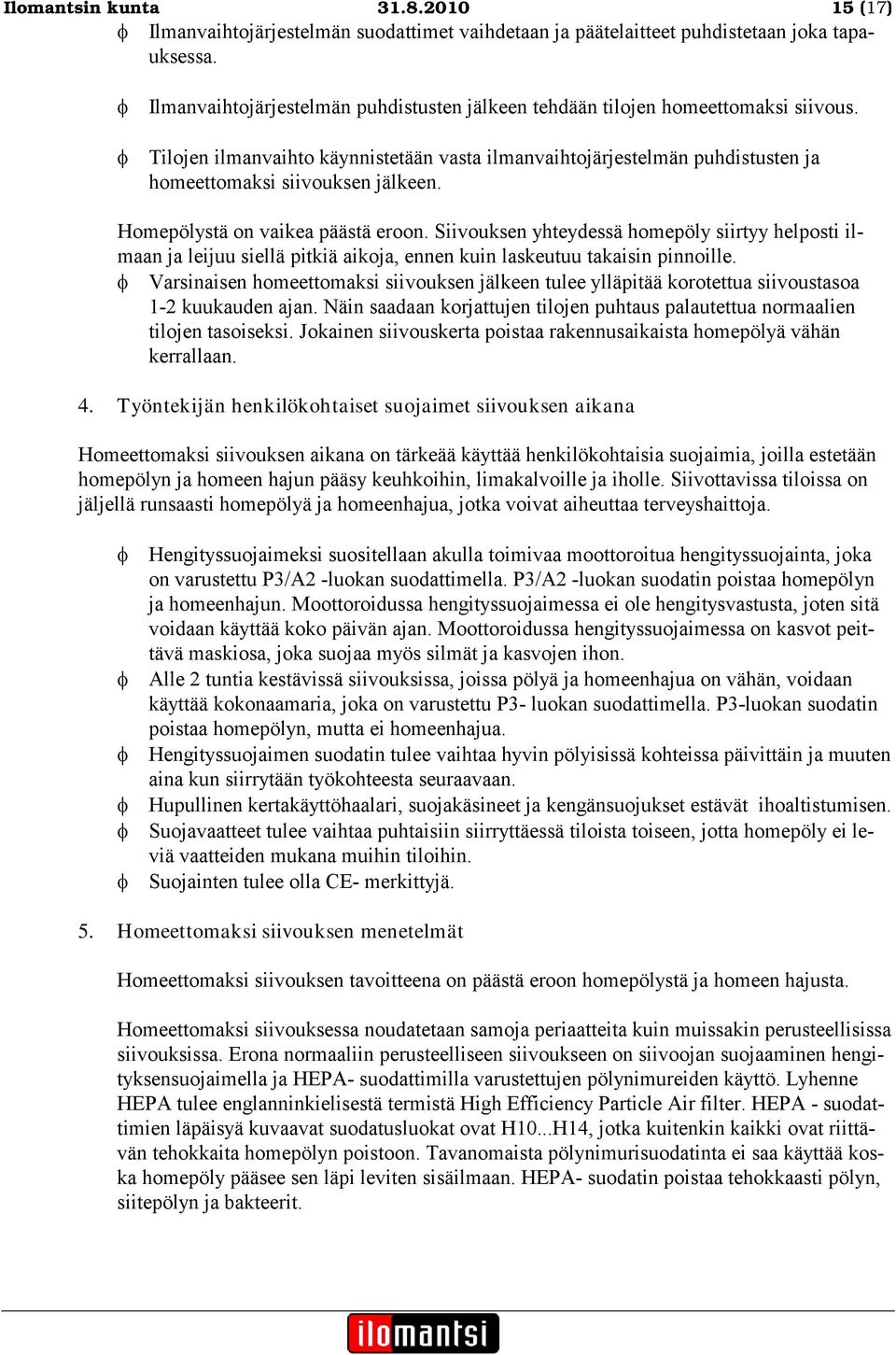 Homepölystä on vaikea päästä eroon. Siivouksen yhteydessä homepöly siirtyy helposti ilmaan ja leijuu siellä pitkiä aikoja, ennen kuin laskeutuu takaisin pinnoille.