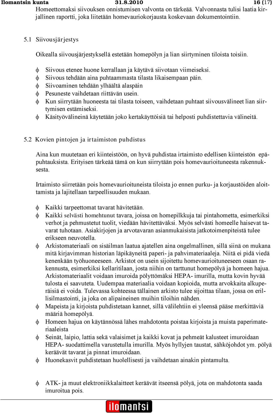 1 Siivousjärjestys Oikealla siivousjärjestyksellä estetään homepölyn ja lian siirtyminen tiloista toisiin. Siivous etenee huone kerrallaan ja käytävä siivotaan viimeiseksi.