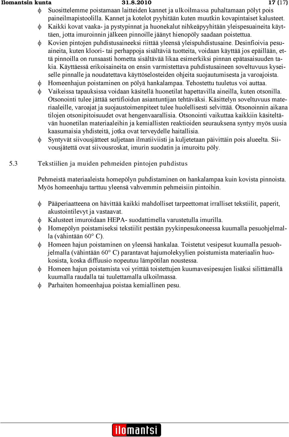 Kaikki kovat vaaka- ja pystypinnat ja huonekalut nihkeäpyyhitään yleispesuaineita käyttäen, jotta imuroinnin jälkeen pinnoille jäänyt hienopöly saadaan poistettua.
