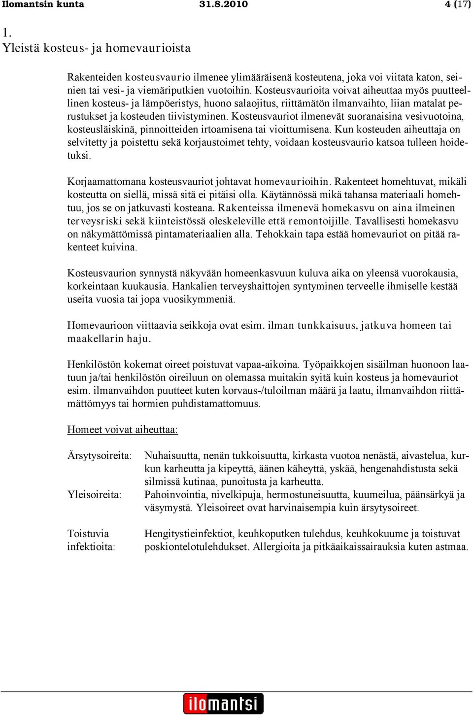 Kosteusvaurioita voivat aiheuttaa myös puutteellinen kosteus- ja lämpöeristys, huono salaojitus, riittämätön ilmanvaihto, liian matalat perustukset ja kosteuden tiivistyminen.