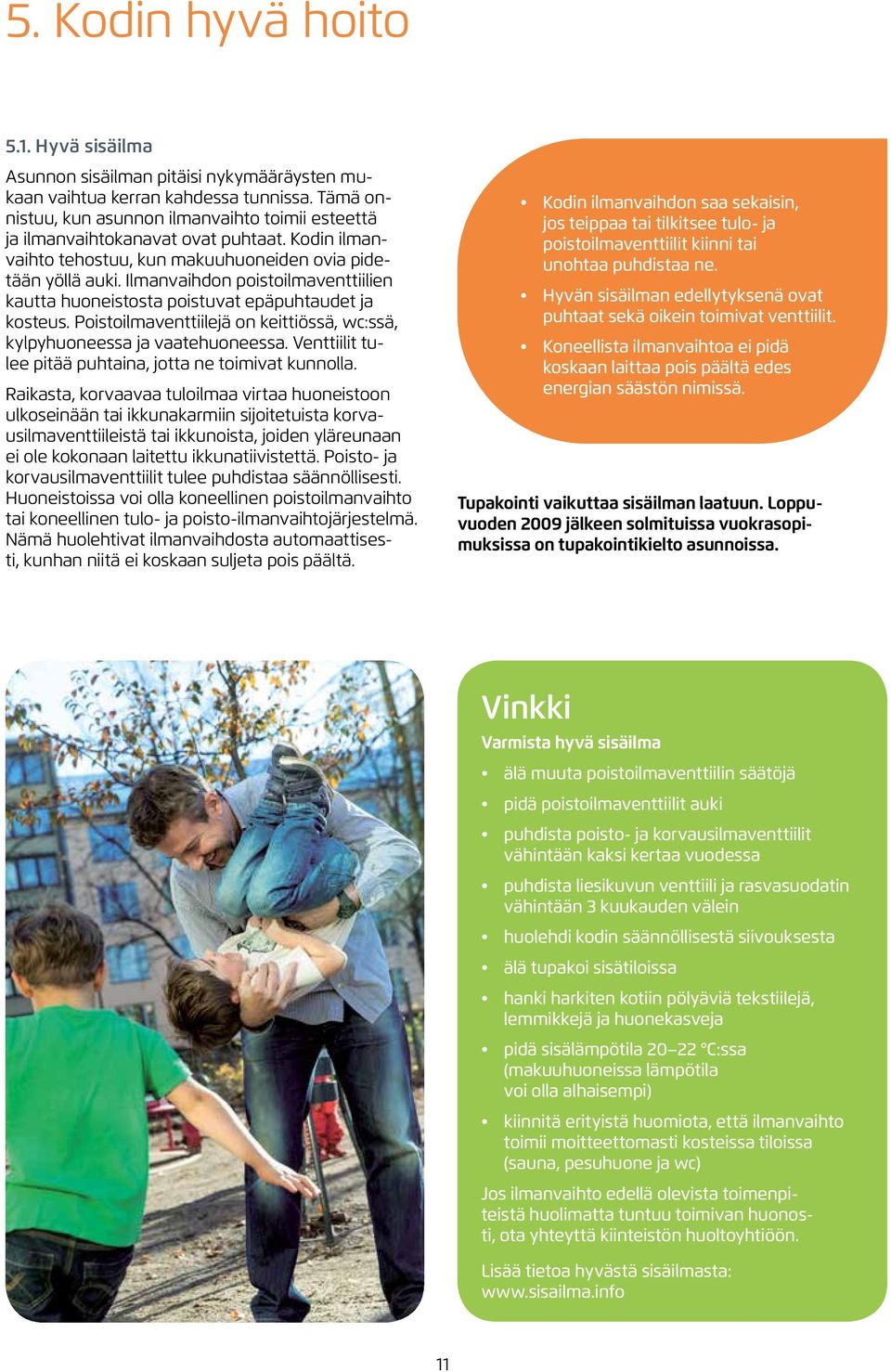 Ilmanvaihdon poistoilmaventtiilien kautta huoneistosta poistuvat epäpuhtaudet ja kosteus. Poistoilmaventtiilejä on keittiössä, wc:ssä, kylpyhuoneessa ja vaatehuoneessa.