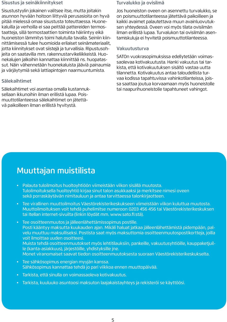 Seiniin kiinnittämisessä tulee huomioida erilaiset seinämateriaalit, jotta kiinnitykset ovat siistejä ja turvallisia. Ripustusohjeita on saatavilla mm. rakennustarvikeliikkeistä.