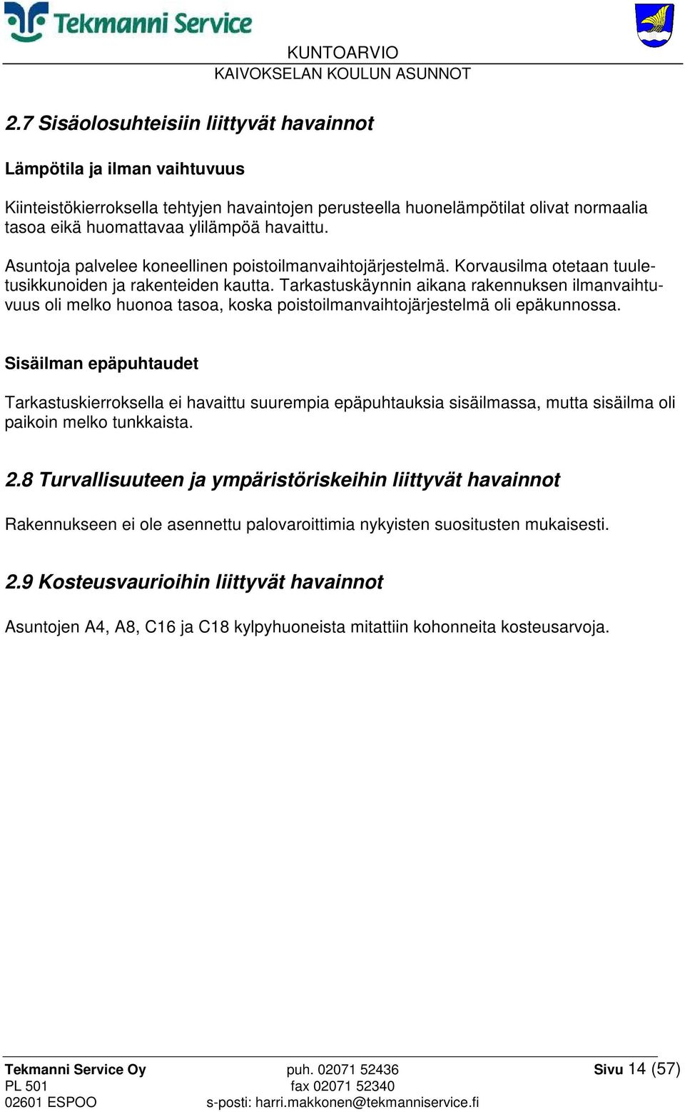 Tarkastuskäynnin aikana rakennuksen ilmanvaihtuvuus oli melko huonoa tasoa, koska poistoilmanvaihtojärjestelmä oli epäkunnossa.