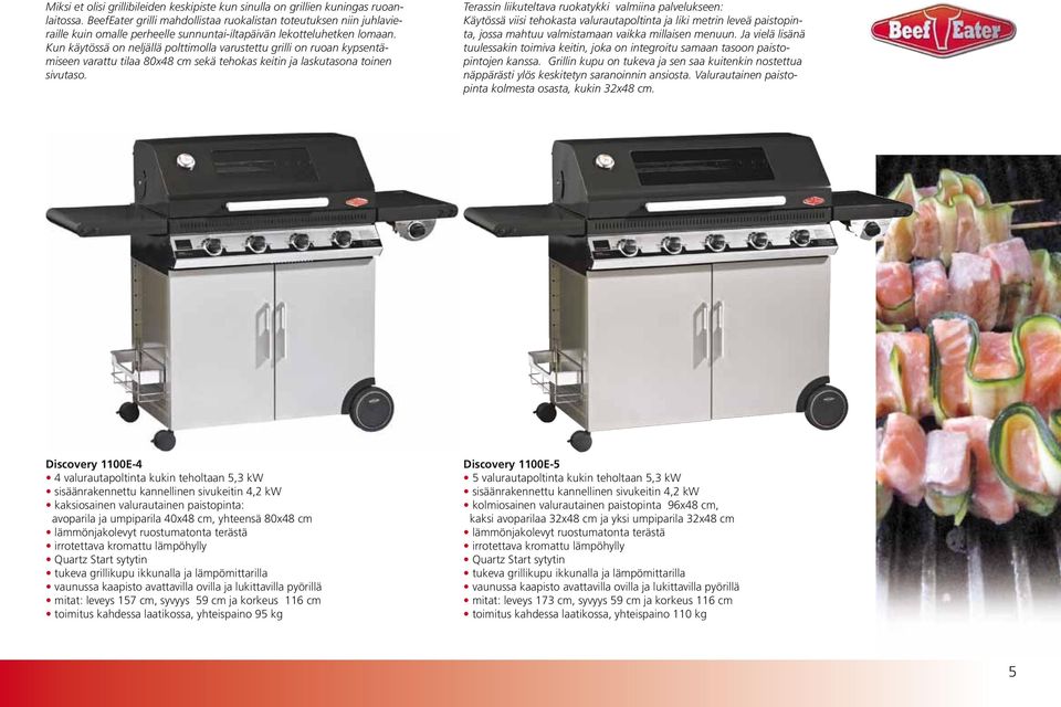 Kun käytössä on neljällä polttimolla varustettu grilli on ruoan kypsentämiseen varattu tilaa 80x48 cm sekä tehokas keitin ja laskutasona toinen sivutaso.