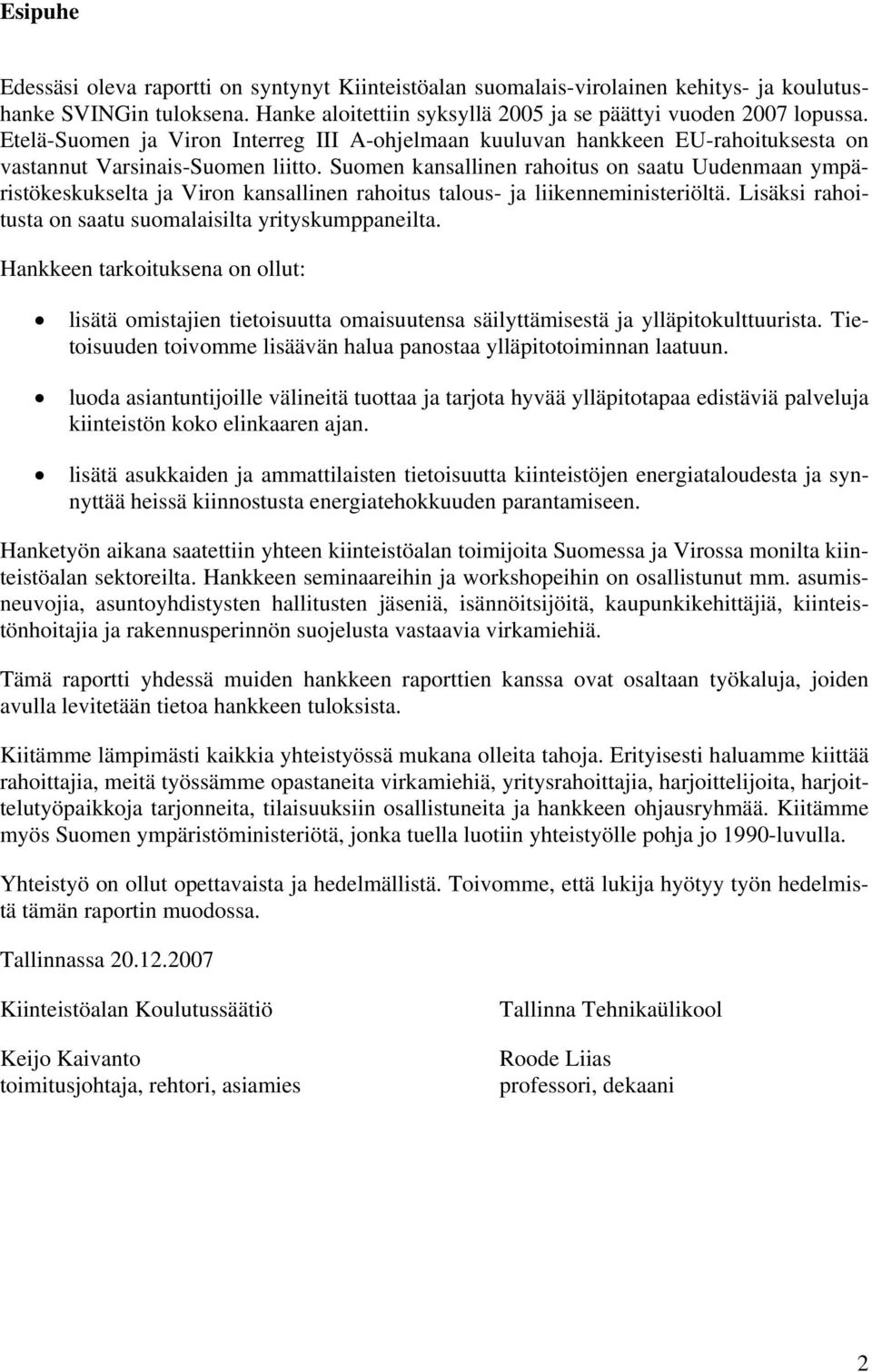 Suomen kansallinen rahoitus on saatu Uudenmaan ympäristökeskukselta ja Viron kansallinen rahoitus talous- ja liikenneministeriöltä. Lisäksi rahoitusta on saatu suomalaisilta yrityskumppaneilta.