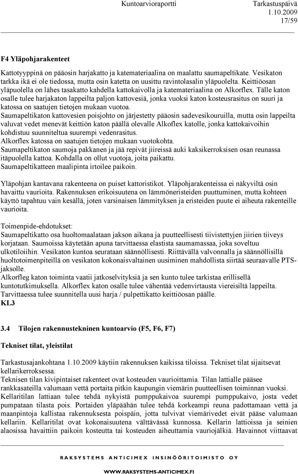 Tälle katon osalle tulee harjakaton lappeilta paljon kattovesiä, jonka vuoksi katon kosteusrasitus on suuri ja katossa on saatujen tietojen mukaan vuotoa.