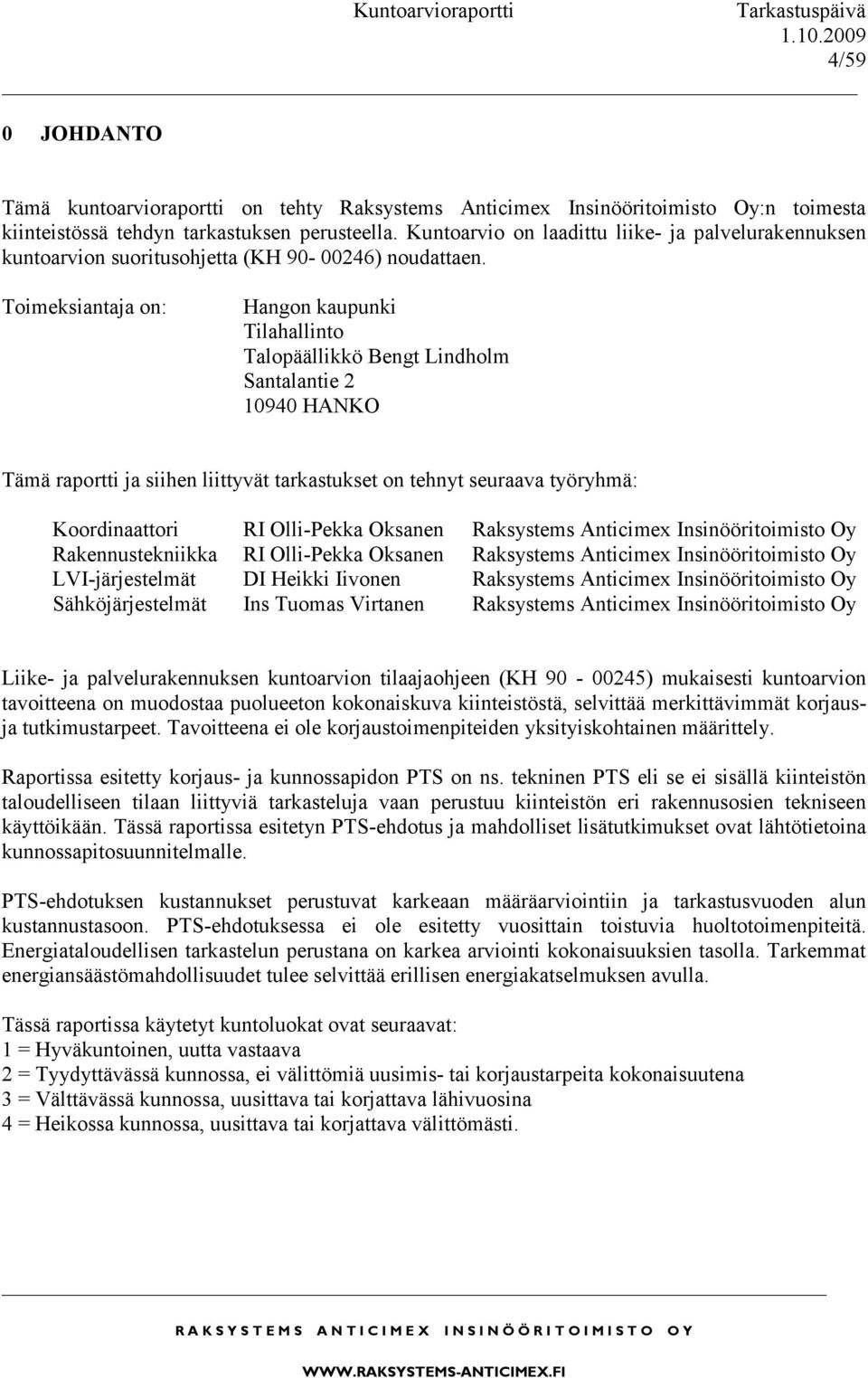 Toimeksiantaja on: Hangon kaupunki Tilahallinto Talopäällikkö Bengt Lindholm Santalantie 2 10940 HANKO Tämä raportti ja siihen liittyvät tarkastukset on tehnyt seuraava työryhmä: Koordinaattori RI