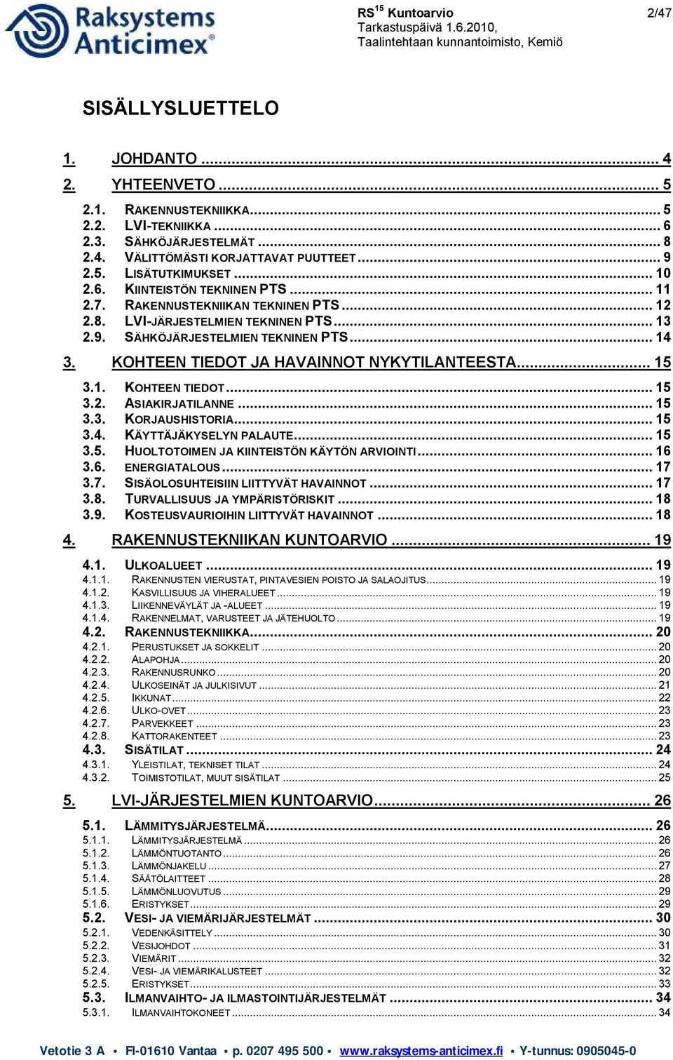 KOHTEEN TIEDOT JA HAVAINNOT NYKYTILANTEESTA... 15 3.1. KOHTEEN TIEDOT... 15 3.2. ASIAKIRJATILANNE... 15 3.3. KORJAUSHISTORIA... 15 3.4. KÄYTTÄJÄKYSELYN PALAUTE... 15 3.5. HUOLTOTOIMEN JA KIINTEISTÖN KÄYTÖN ARVIOINTI.