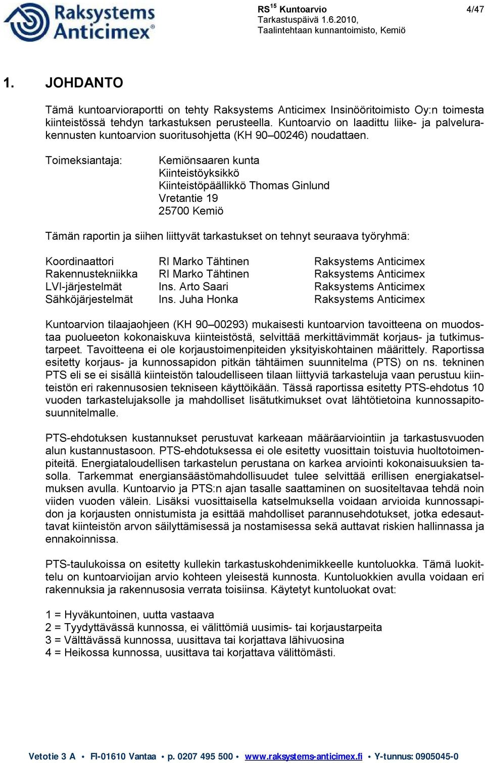 Toimeksiantaja: Kemiönsaaren kunta Kiinteistöyksikkö Kiinteistöpäällikkö Thomas Ginlund Vretantie 19 25700 Kemiö Tämän raportin ja siihen liittyvät tarkastukset on tehnyt seuraava työryhmä: