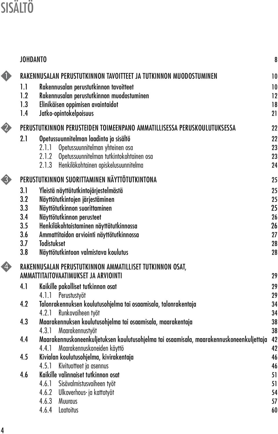 1.2 Opetussuunnitelman tutkintokohtainen osa 23 2.1.3 Henkilökohtainen opiskelusuunnitelma 24 3 PERUSTUTKINNON SUORITTAMINEN NÄYTTÖTUTKINTONA 25 3.1 Yleistä näyttötutkintojärjestelmästä 25 3.