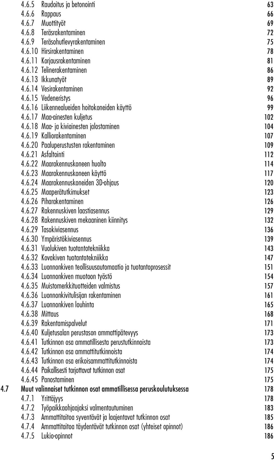 6.20 Paaluperustusten rakentaminen 109 4.6.21 Asfaltointi 112 4.6.22 Maarakennuskoneen huolto 114 4.6.23 Maarakennuskoneen käyttö 117 4.6.24 Maarakennuskoneiden 3D-ohjaus 120 4.6.25 Maaperätutkimukset 123 4.