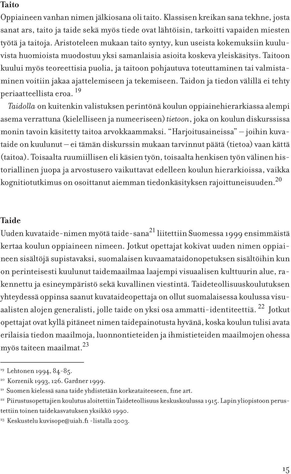 Taitoon kuului myös teoreettisia puolia, ja taitoon pohjautuva toteuttaminen tai valmistaminen voitiin jakaa ajattelemiseen ja tekemiseen. Taidon ja tiedon välillä ei tehty periaatteellista eroa.