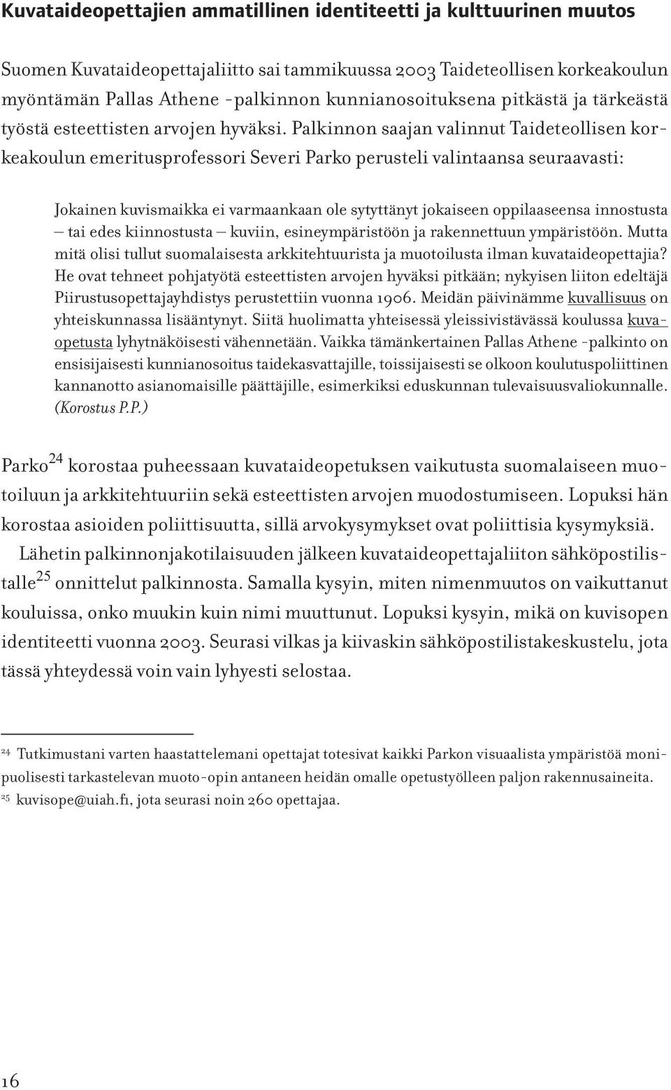 Palkinnon saajan valinnut Taideteollisen korkeakoulun emeritusprofessori Severi Parko perusteli valintaansa seuraavasti: Jokainen kuvismaikka ei varmaankaan ole sytyttänyt jokaiseen oppilaaseensa