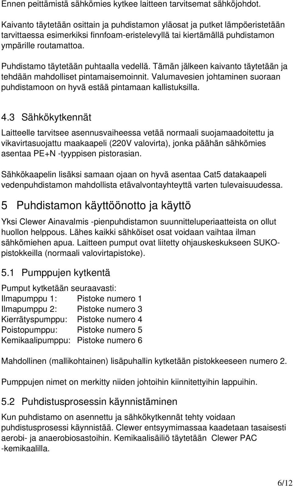 Puhdistamo täytetään puhtaalla vedellä. Tämän jälkeen kaivanto täytetään ja tehdään mahdolliset pintamaisemoinnit. Valumavesien johtaminen suoraan puhdistamoon on hyvä estää pintamaan kallistuksilla.