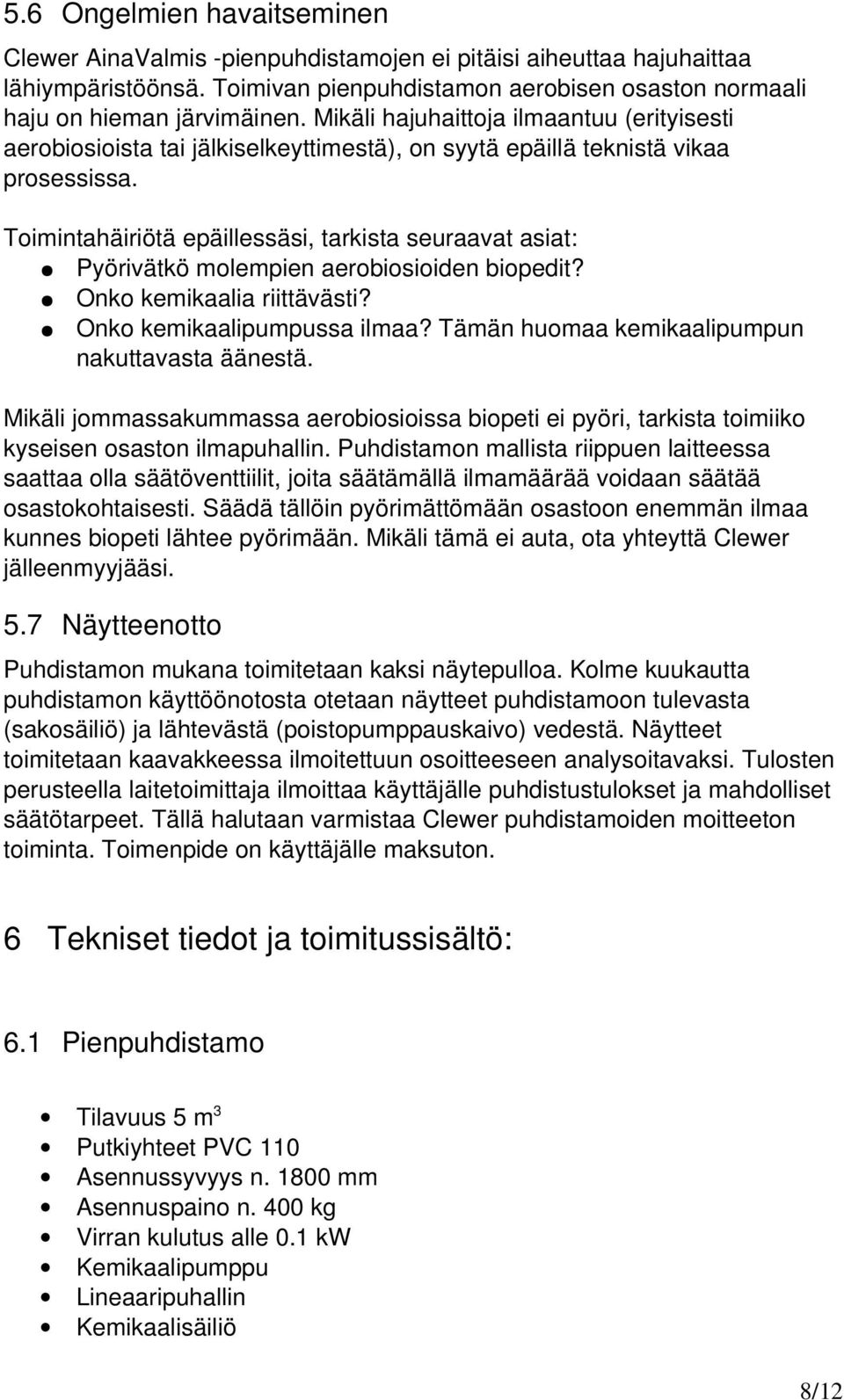 Toimintahäiriötä epäillessäsi, tarkista seuraavat asiat: Pyörivätkö molempien aerobiosioiden biopedit? Onko kemikaalia riittävästi? Onko kemikaalipumpussa ilmaa?