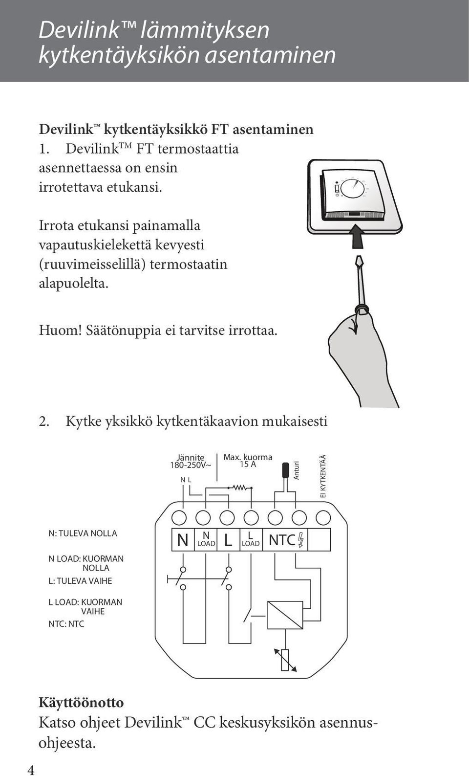 Irrota etukansi painamalla vapautuskielekettä kevyesti (ruuvimeisselillä) termostaatin alapuolelta. Huom! Säätönuppia ei tarvitse irrottaa. 2.