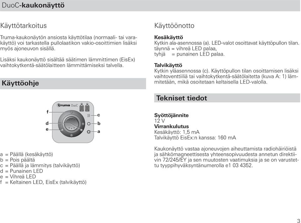 LED-valot osoittavat käyttöpullon tilan. täynnä = vihreä LED palaa, tyhjä = punainen LED palaa. Talvikäyttö Kytkin yläasennossa (c).