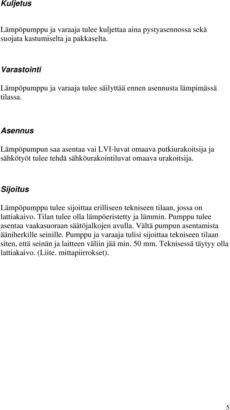 Asennus Lämpöpumpun saa asentaa vai LVI-luvat omaava putkiurakoitsija ja sähkötyöt tulee tehdä sähköurakointiluvat omaava urakoitsija.