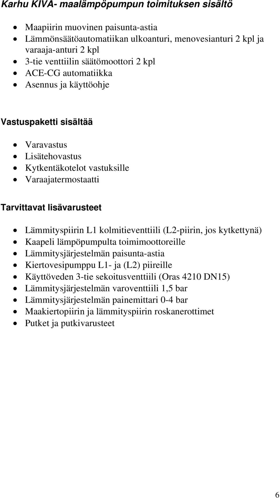 Lämmityspiirin L1 kolmitieventtiili (L2-piirin, jos kytkettynä) Kaapeli lämpöpumpulta toimimoottoreille Lämmitysjärjestelmän paisunta-astia Kiertovesipumppu L1- ja (L2) piireille