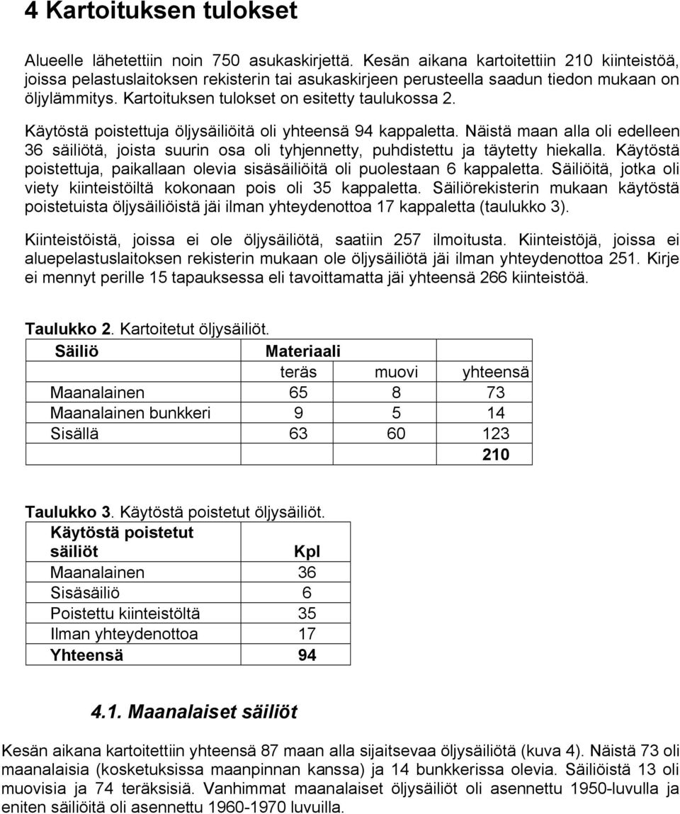 Käytöstä poistettuja öljysäiliöitä oli yhteensä 94 kappaletta. Näistä maan alla oli edelleen 36 säiliötä, joista suurin osa oli tyhjennetty, puhdistettu ja täytetty hiekalla.