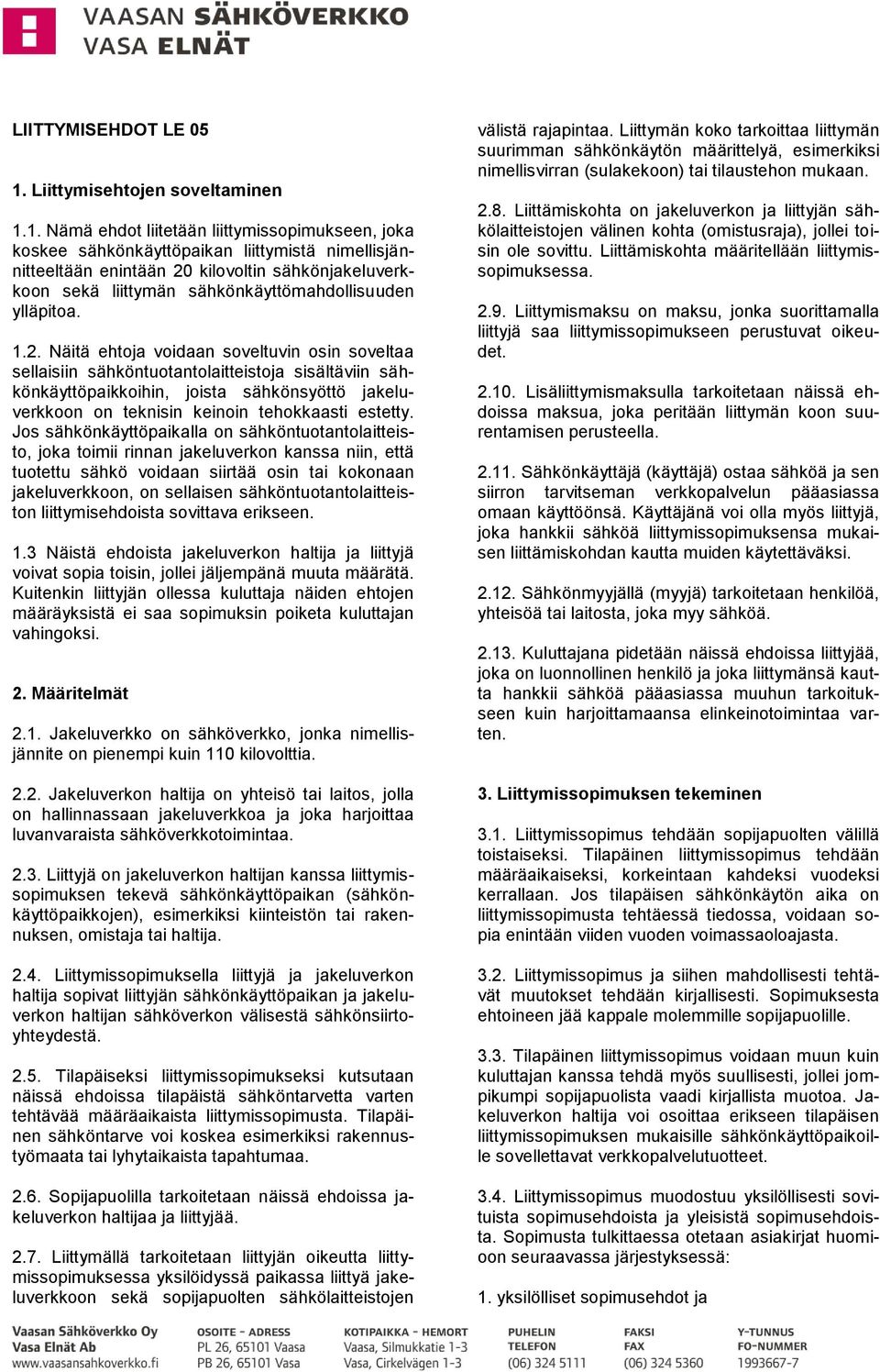 1. Nämä ehdot liitetään liittymissopimukseen, joka koskee sähkönkäyttöpaikan liittymistä nimellisjännitteeltään enintään 20 kilovoltin sähkönjakeluverkkoon sekä liittymän sähkönkäyttömahdollisuuden