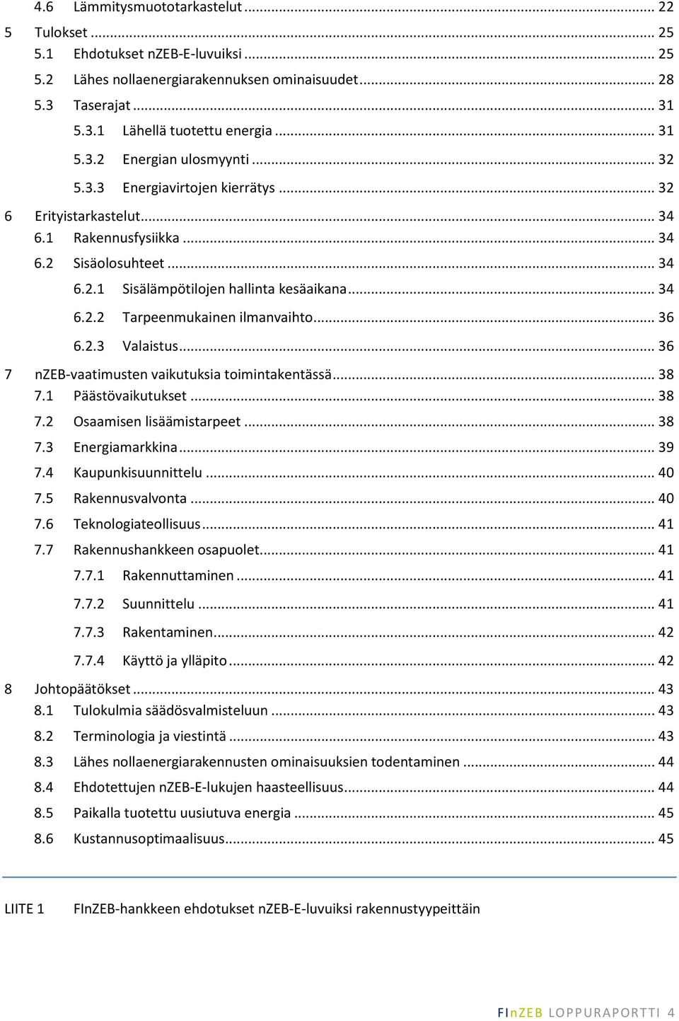 .. 36 6.2.3 Valaistus... 36 7 nzeb-vaatimusten vaikutuksia toimintakentässä... 38 7.1 Päästövaikutukset... 38 7.2 Osaamisen lisäämistarpeet... 38 7.3 Energiamarkkina... 39 7.4 Kaupunkisuunnittelu.