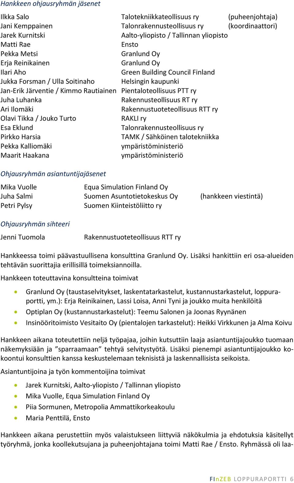 Pientaloteollisuus PTT ry Juha Luhanka Rakennusteollisuus RT ry Ari Ilomäki Rakennustuoteteollisuus RTT ry Olavi Tikka / Jouko Turto RAKLI ry Esa Eklund Talonrakennusteollisuus ry Pirkko Harsia TAMK