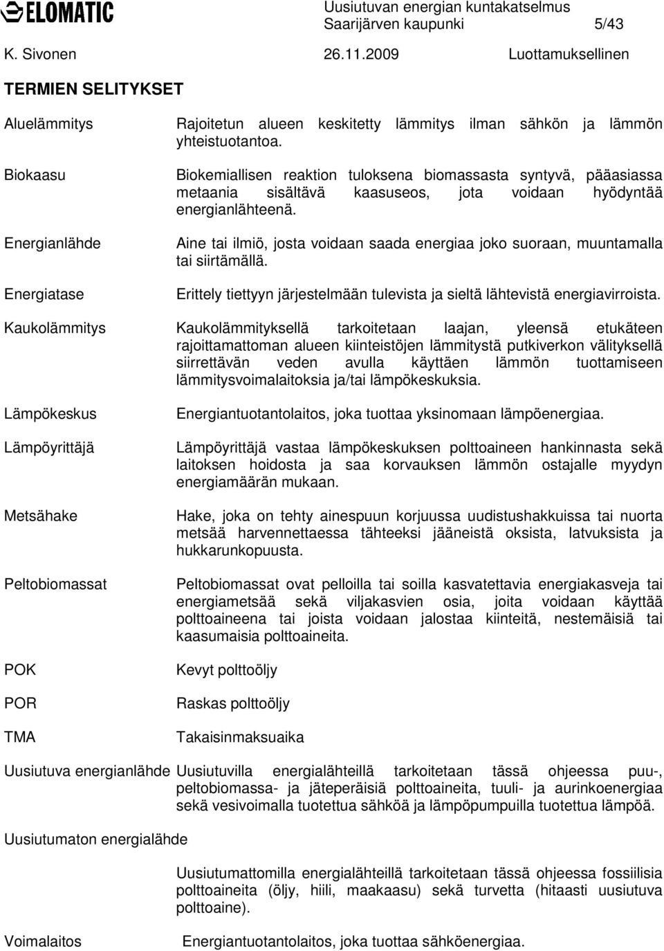 Aine tai ilmiö, josta voidaan saada energiaa joko suoraan, muuntamalla tai siirtämällä. Erittely tiettyyn järjestelmään tulevista ja sieltä lähtevistä energiavirroista.