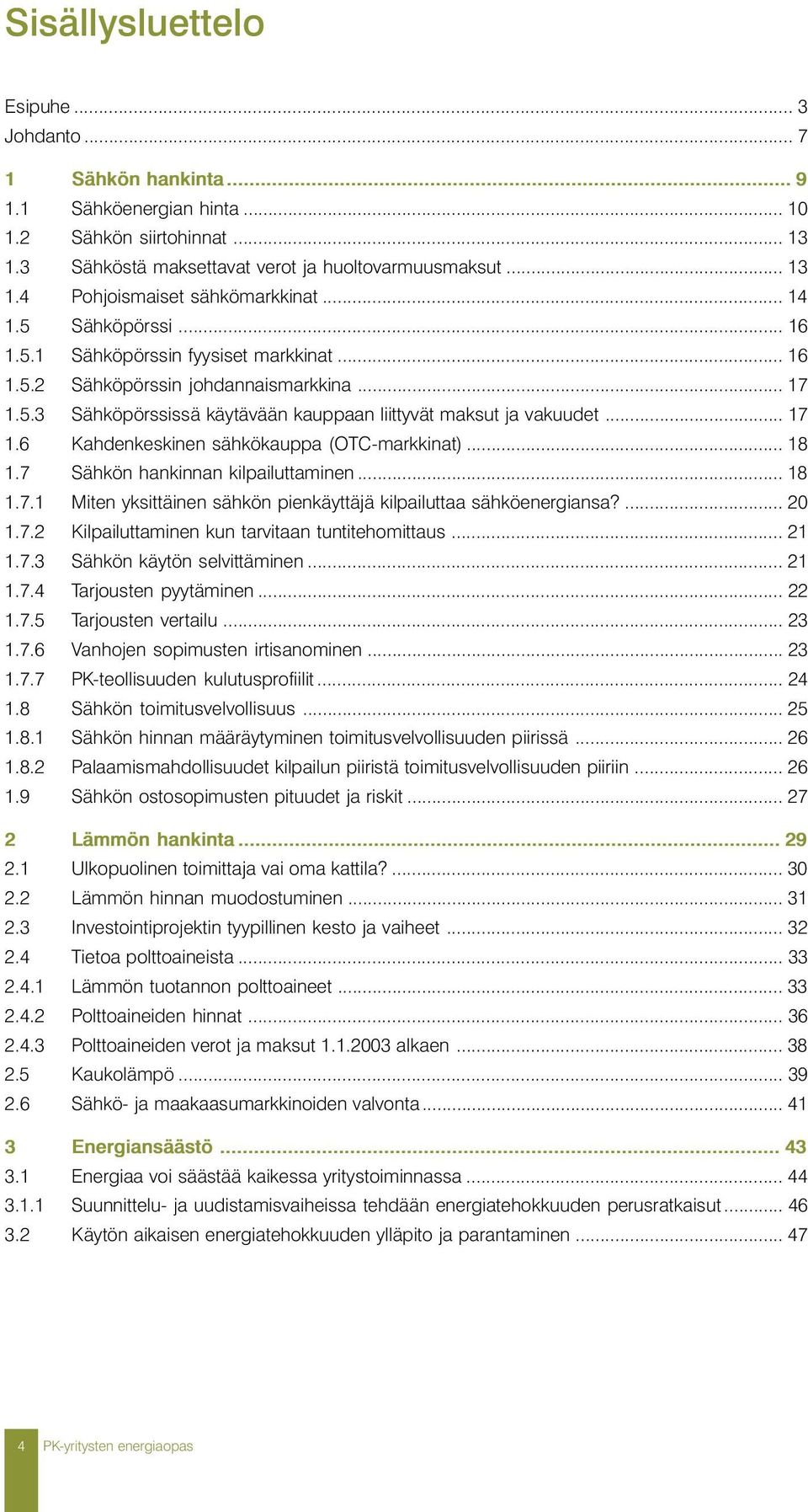 .. 18 1.7 Sähkön hankinnan kilpailuttaminen... 18 1.7.1 Miten yksittäinen sähkön pienkäyttäjä kilpailuttaa sähköenergiansa?... 20 1.7.2 Kilpailuttaminen kun tarvitaan tuntitehomittaus... 21 1.7.3 Sähkön käytön selvittäminen.