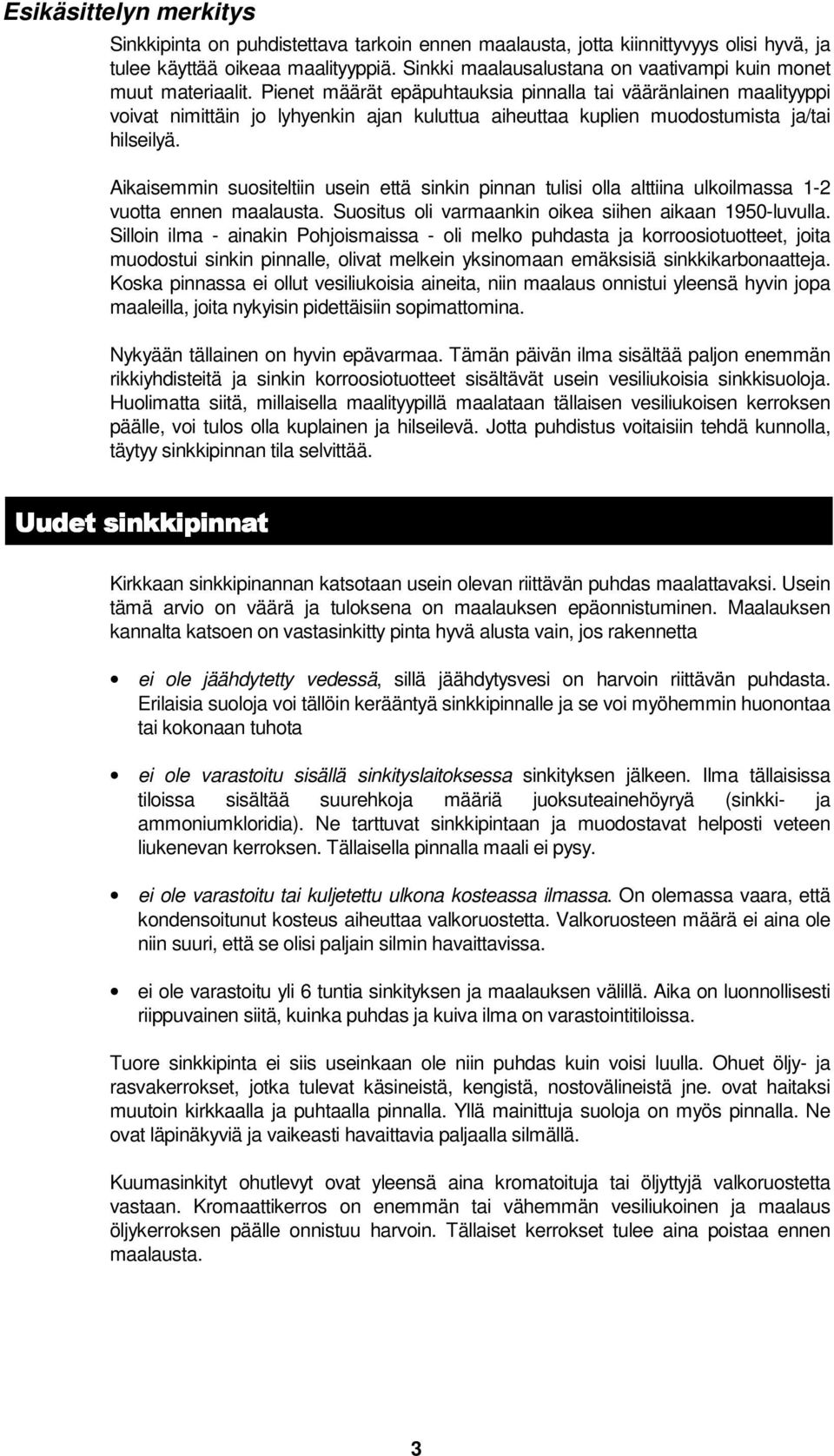 Pienet määrät epäpuhtauksia pinnalla tai vääränlainen maalityyppi voivat nimittäin jo lyhyenkin ajan kuluttua aiheuttaa kuplien muodostumista ja/tai hilseilyä.