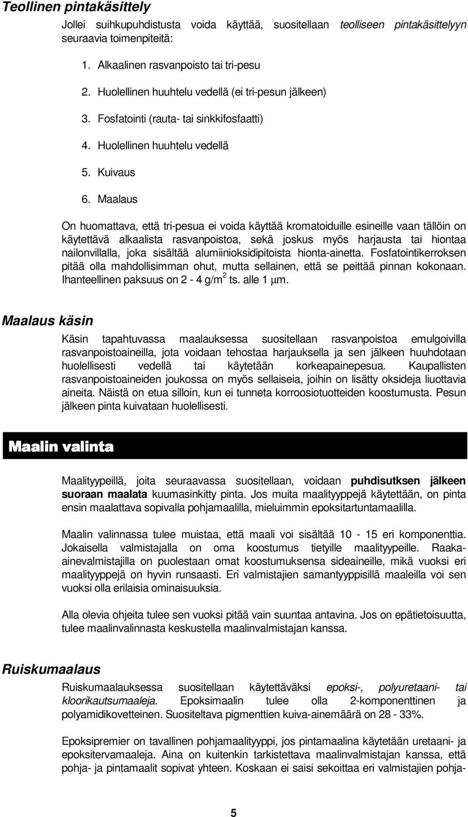 Maalaus On huomattava, että tri-pesua ei voida käyttää kromatoiduille esineille vaan tällöin on käytettävä alkaalista rasvanpoistoa, sekä joskus myös harjausta tai hiontaa nailonvillalla, joka